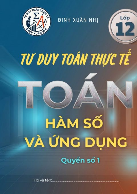 Tư Duy Toán Thực Tế Hàm Số Và Ứng Dụng Lớp 12 – Thầy Đinh Xuân Nhị